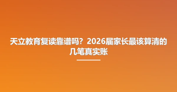 天立教育复读靠谱吗？2026届家长最该算清的几笔真实账