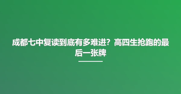 成都七中复读到底有多难进?高四生抢跑的最后一张牌