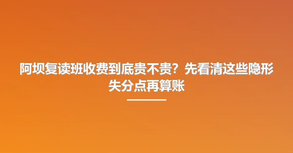 阿坝复读班收费到底贵不贵?先看清这些隐形失分点再算账