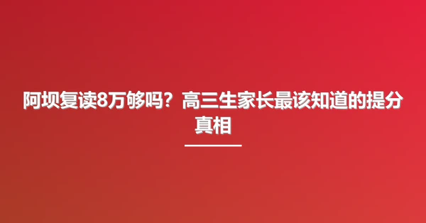 阿坝复读8万够吗？高三生家长最该知道的提分真相