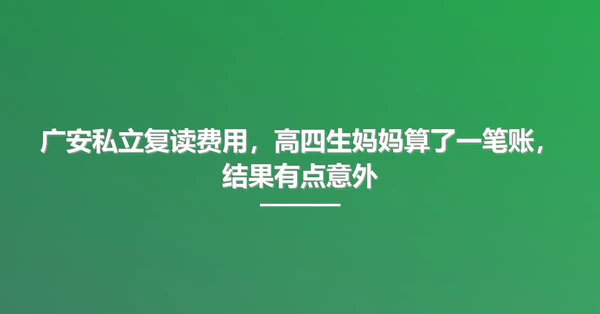 广安私立复读费用,高四生妈妈算了一笔账,结果有点意外