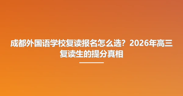 成都外国语学校复读报名怎么选?2026年高三复读生的提分真相