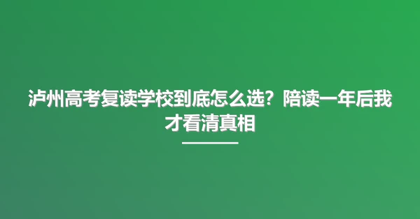 泸州高考复读学校到底怎么选?陪读一年后我才看清真相