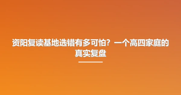 资阳复读基地选错有多可怕？一个高四家庭的真实复盘