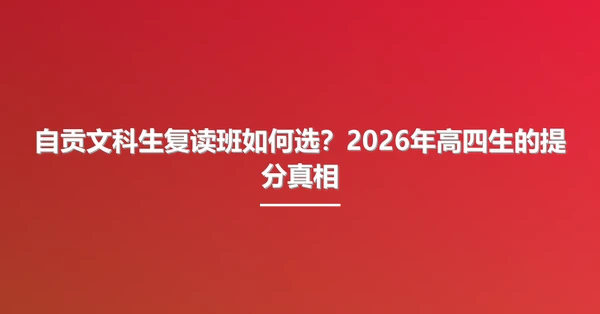 自贡文科生复读班如何选？2026年高四生的提分真相