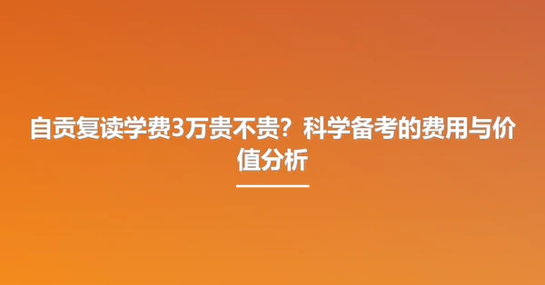 自贡复读学费3万贵不贵？科学备考的费用与价值分析