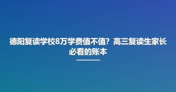 德阳复读学校8万学费值不值?高三复读生家长必看的账本