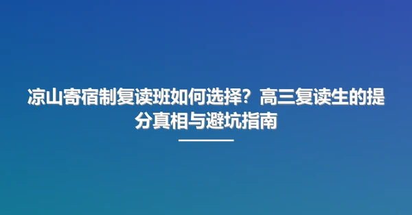 凉山寄宿制复读班如何选择?高三复读生的提分真相与避坑指南
