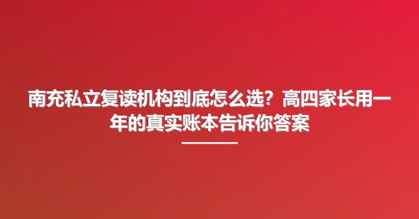 南充私立复读机构到底怎么选?高四家长用一年的真实账本告诉你答案