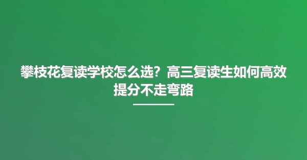 攀枝花复读学校怎么选?高三复读生如何高效提分不走弯路