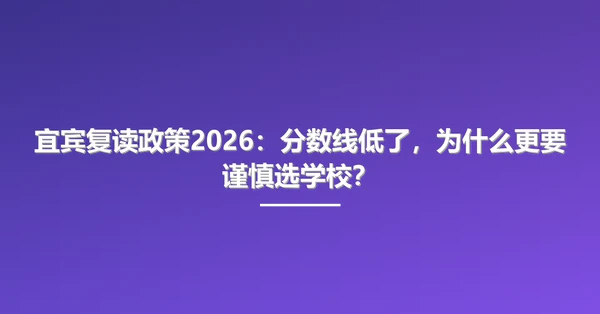 宜宾复读政策2026:分数线低了,为什么更要谨慎选学校?