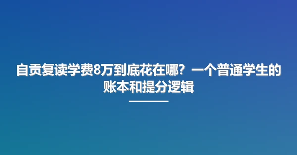 自贡复读学费8万到底花在哪?一个普通学生的账本和提分逻辑