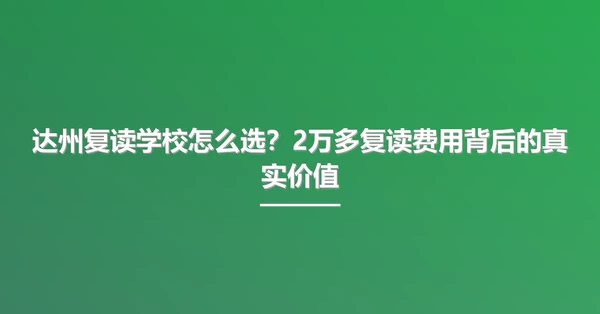 达州复读学校怎么选?2万多复读费用背后的真实价值