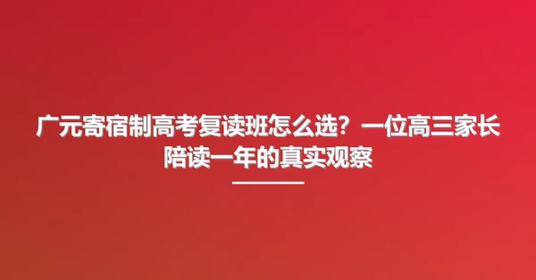广元寄宿制高考复读班怎么选?一位高三家长陪读一年的真实观察