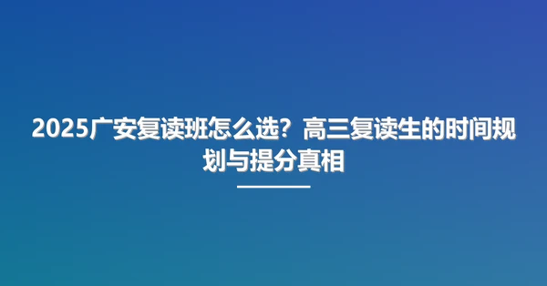 2025广安复读班怎么选?高三复读生的时间规划与提分真相