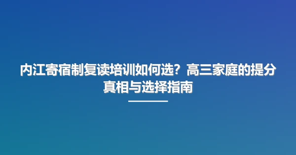 内江寄宿制复读培训如何选？高三家庭的提分真相与选择指南