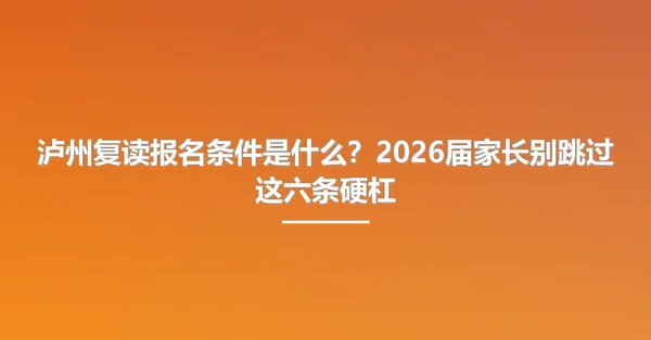 泸州复读报名条件是什么？2026届家长别跳过这六条硬杠