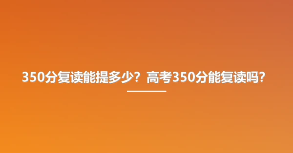350分复读能提多少？高考350分能复读吗？