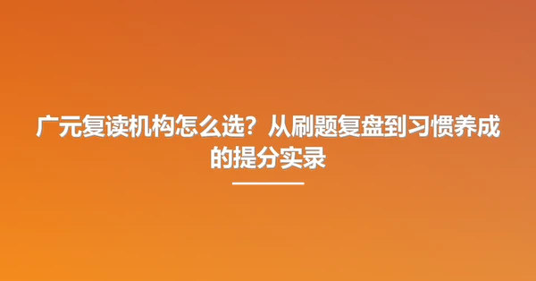 广元复读机构怎么选?从刷题复盘到习惯养成的提分实录
