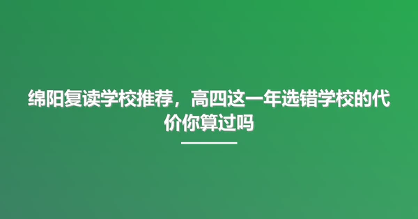 绵阳复读学校推荐,高四这一年选错学校的代价你算过吗