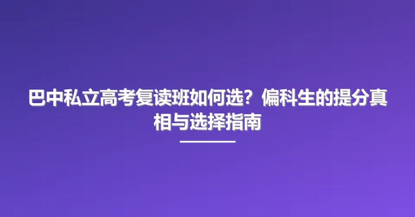 巴中私立高考复读班如何选？偏科生的提分真相与选择指南