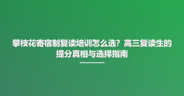 攀枝花寄宿制复读培训怎么选?高三复读生的提分真相与选择指南