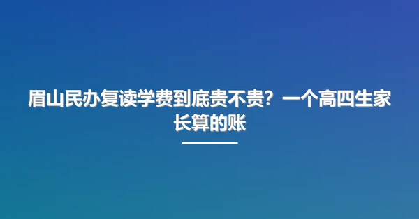 眉山民办复读学费到底贵不贵?一个高四生家长算的账