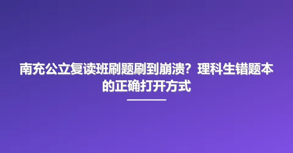 南充公立复读班刷题刷到崩溃？理科生错题本的正确打开方式