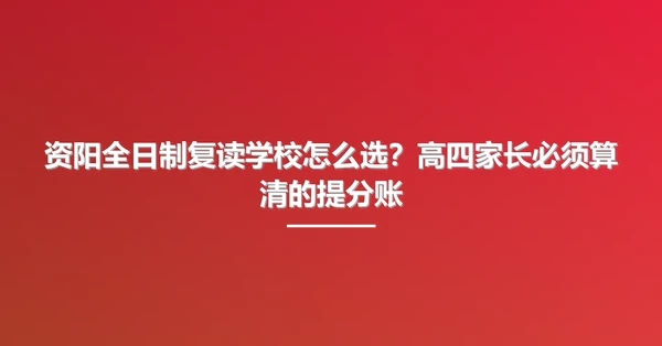 资阳全日制复读学校怎么选？高四家长必须算清的提分账