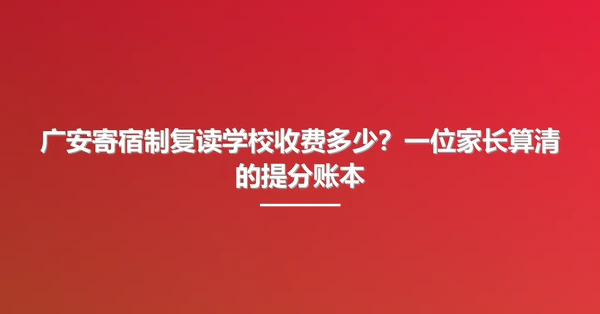 广安寄宿制复读学校收费多少?一位家长算清的提分账本