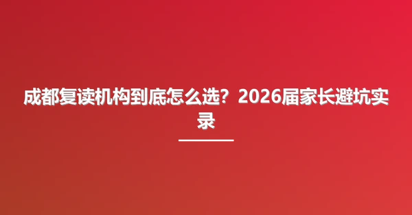 成都复读机构到底怎么选?2026届家长避坑实录