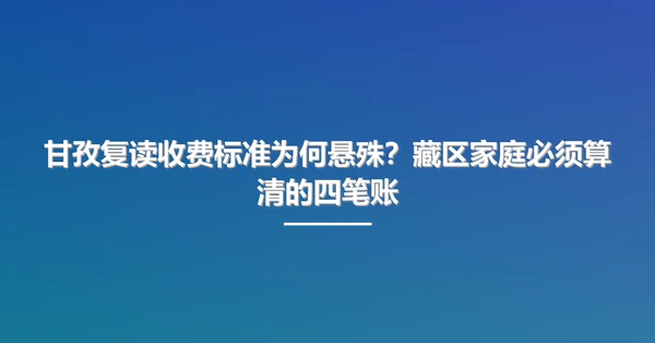 甘孜复读收费标准为何悬殊?藏区家庭必须算清的四笔账