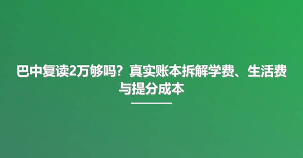 巴中复读2万够吗?真实账本拆解学费、生活费与提分成本