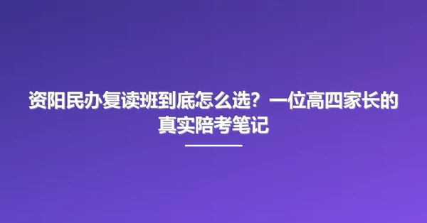 资阳民办复读班到底怎么选?一位高四家长的真实陪考笔记