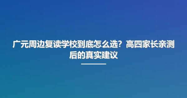 广元周边复读学校到底怎么选?高四家长亲测后的真实建议
