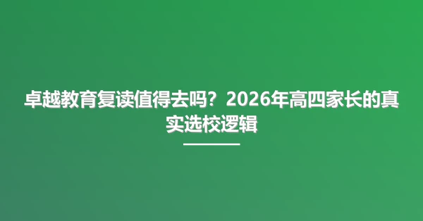 卓越教育复读值得去吗?2026年高四家长的真实选校逻辑
