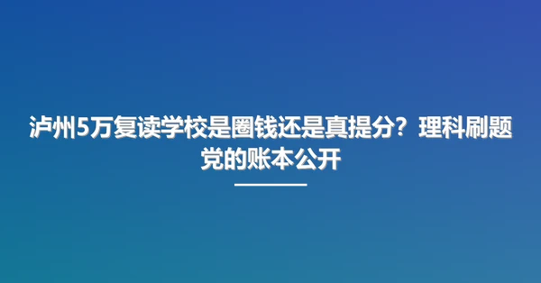 泸州5万复读学校是圈钱还是真提分?理科刷题党的账本公开