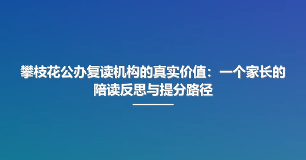 攀枝花公办复读机构的真实价值:一个家长的陪读反思与提分路径