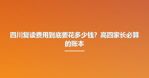 四川复读费用到底要花多少钱?高四家长必算的账本