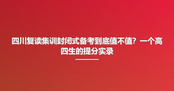 四川复读集训封闭式备考到底值不值?一个高四生的提分实录