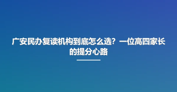 广安民办复读机构到底怎么选？一位高四家长的提分心路