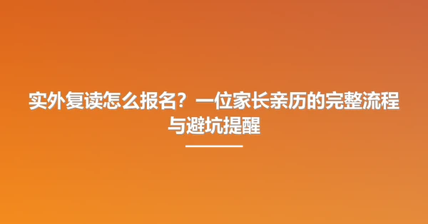 实外复读怎么报名？一位家长亲历的完整流程与避坑提醒