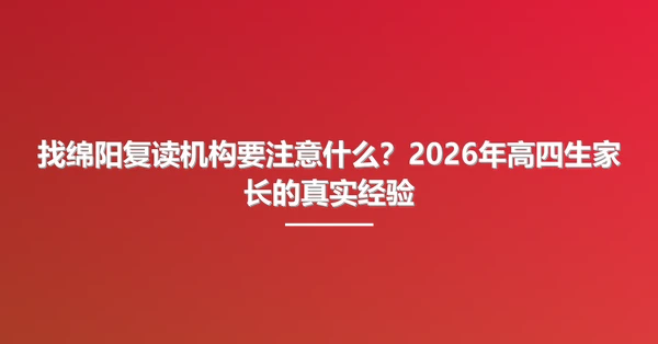 找绵阳复读机构要注意什么?2026年高四生家长的真实经验