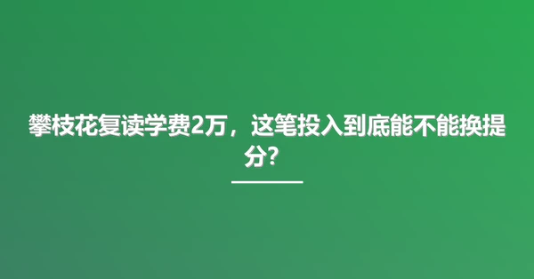 攀枝花复读学费2万,这笔投入到底能不能换提分?