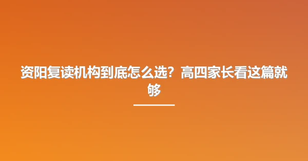 资阳复读机构到底怎么选？高四家长看这篇就够
