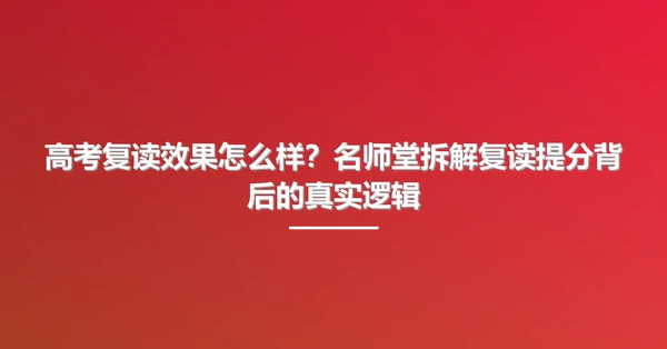 高考复读效果怎么样?名师堂拆解复读提分背后的真实逻辑