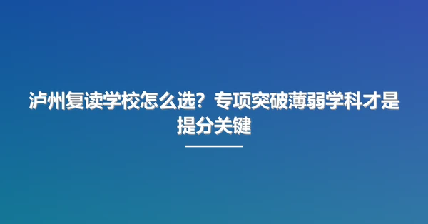 泸州复读学校怎么选?专项突破薄弱学科才是提分关键
