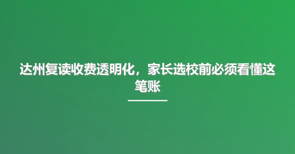 达州复读收费透明化,家长选校前必须看懂这笔账