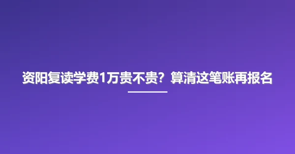 资阳复读学费1万贵不贵？算清这笔账再报名