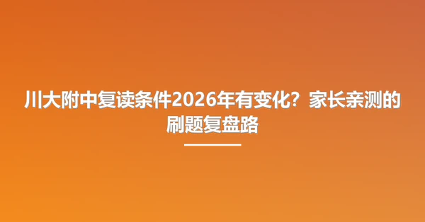 川大附中复读条件2026年有变化?家长亲测的刷题复盘路